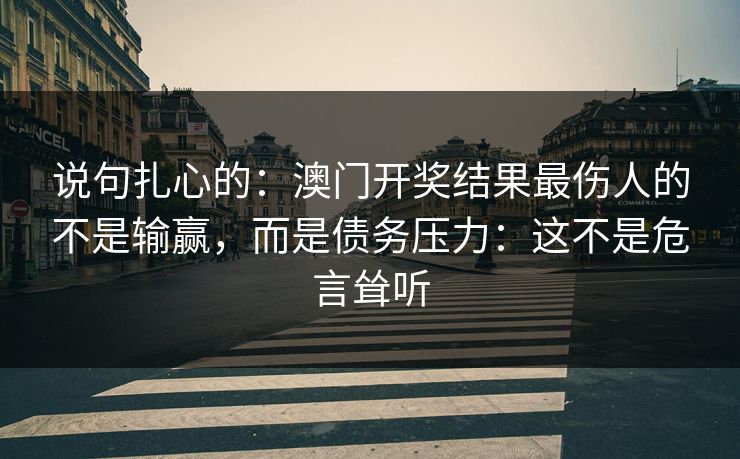 说句扎心的：澳门开奖结果最伤人的不是输赢，而是债务压力：这不是危言耸听
