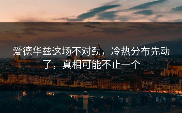 爱德华兹这场不对劲，冷热分布先动了，真相可能不止一个