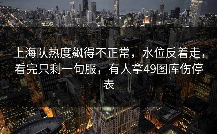 上海队热度飙得不正常，水位反着走，看完只剩一句服，有人拿49图库伤停表