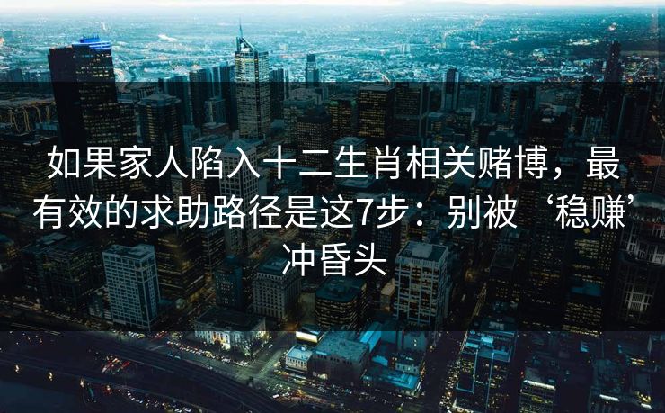 如果家人陷入十二生肖相关赌博，最有效的求助路径是这7步：别被‘稳赚’冲昏头