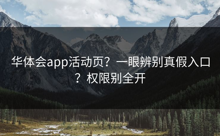 华体会app活动页？一眼辨别真假入口？权限别全开