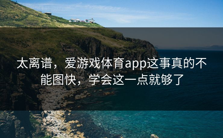 太离谱，爱游戏体育app这事真的不能图快，学会这一点就够了