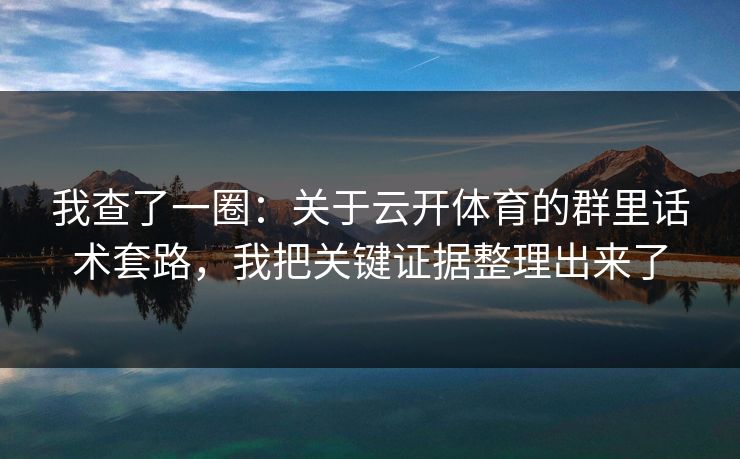 我查了一圈：关于云开体育的群里话术套路，我把关键证据整理出来了