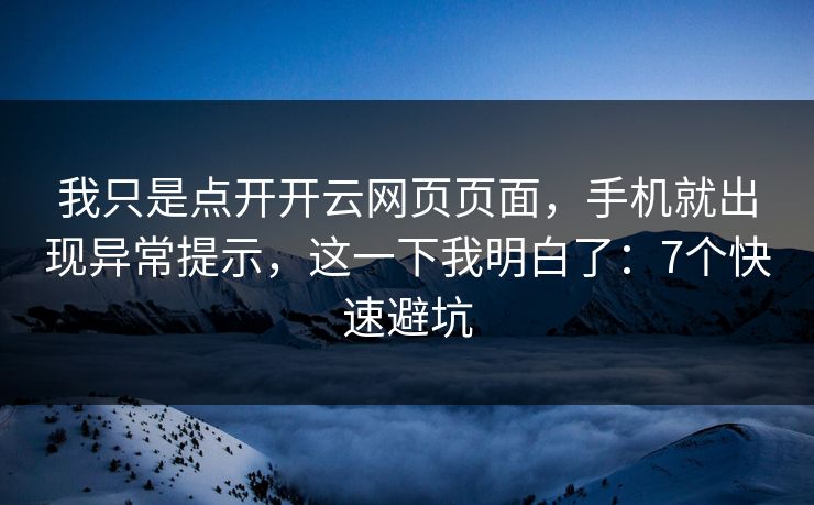 我只是点开开云网页页面，手机就出现异常提示，这一下我明白了：7个快速避坑