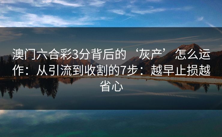 澳门六合彩3分背后的‘灰产’怎么运作：从引流到收割的7步：越早止损越省心