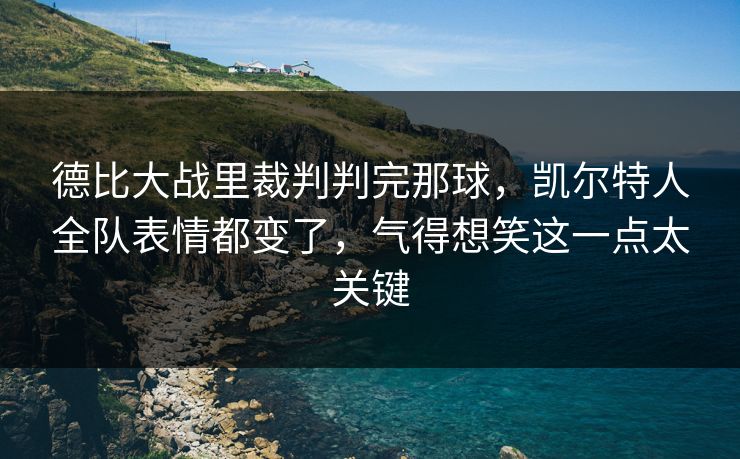德比大战里裁判判完那球，凯尔特人全队表情都变了，气得想笑这一点太关键