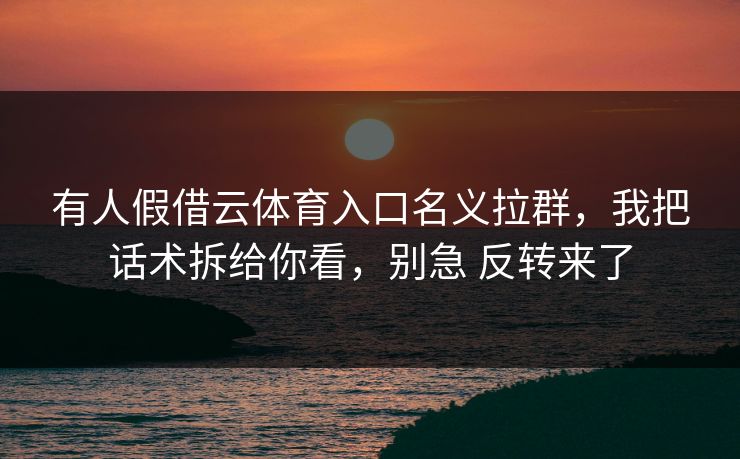 有人假借云体育入口名义拉群，我把话术拆给你看，别急 反转来了