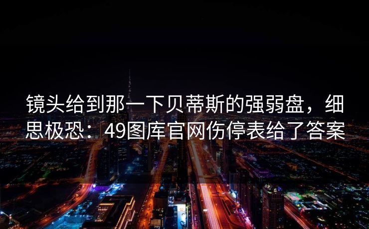 镜头给到那一下贝蒂斯的强弱盘，细思极恐：49图库官网伤停表给了答案