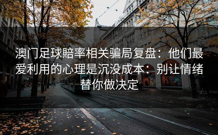 澳门足球賠率相关骗局复盘：他们最爱利用的心理是沉没成本：别让情绪替你做决定