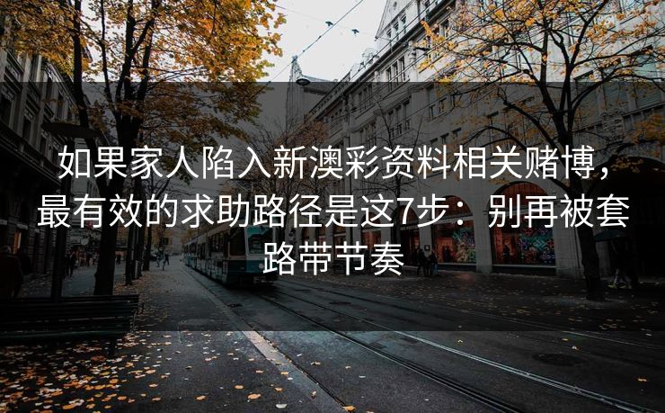 如果家人陷入新澳彩资料相关赌博，最有效的求助路径是这7步：别再被套路带节奏