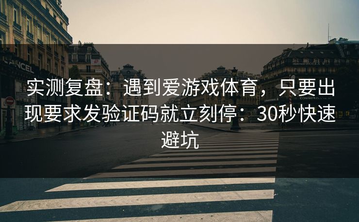 实测复盘：遇到爱游戏体育，只要出现要求发验证码就立刻停：30秒快速避坑