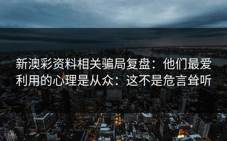 新澳彩资料相关骗局复盘：他们最爱利用的心理是从众：这不是危言耸听