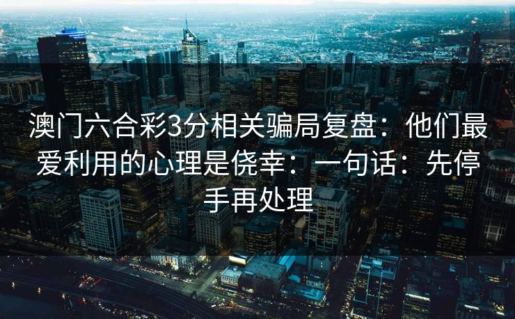 澳门六合彩3分相关骗局复盘：他们最爱利用的心理是侥幸：一句话：先停手再处理